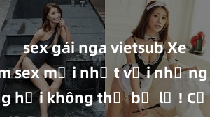 sex gái nga vietsub Xem ngay phim sex mới nhất với những cảnh nóng hổi không thể bỏ lỡ! Cơ hội tận hưởng những khoảnh khắc đầy kích thích ngay hôm nay!