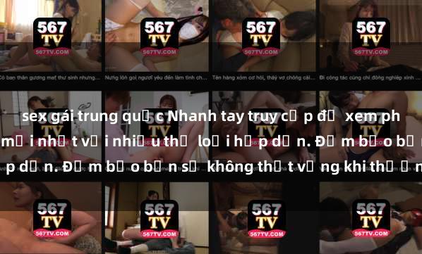 sex gái trung quốc Nhanh tay truy cập để xem phim sex đầy kích thích và mới nhất với nhiều thể loại hấp dẫn. Đảm bảo bạn sẽ không thất vọng khi thưởng thức.