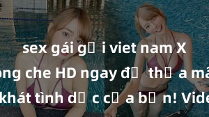 sex gái gọi viet nam Xem sex không che HD ngay để thỏa mãn cơn khát tình dục của bạn! Video chất lượng cao, cảnh quay rõ nét, sẽ khiến bạn không thể rời mắt! Hãy trải nghiệm ngay!