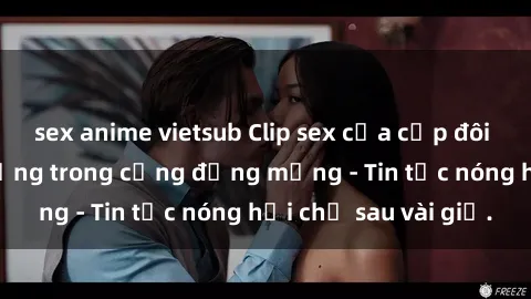 sex anime vietsub Clip sex của cặp đôi bị lộ, gây chấn động trong cộng đồng mạng - Tin tức nóng hổi chỉ sau vài giờ.