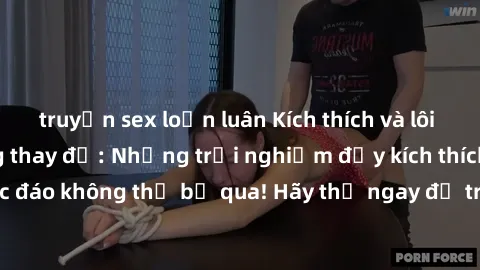 truyện sex loạn luân Kích thích và lôi cuốn với sex phòng thay đồ: Những trải nghiệm đầy kích thích và độc đáo không thể bỏ qua! Hãy thử ngay để trải nghiệm cảm giác mới lạ.