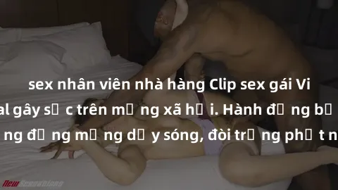 sex nhân viên nhà hàng Clip sex gái Việt bị rò rỉ, scandal gây sốc trên mạng xã hội. Hành động bất lương khiến cộng đồng mạng dậy sóng, đòi trừng phạt nghiêm khắc. Chủ nhân clip bị nghiệp vụ xác minh 