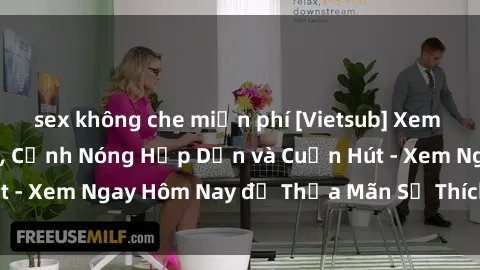 sex không che miễn phí [Vietsub] Xem Phim Sex Hàn Quốc, Cảnh Nóng Hấp Dẫn và Cuốn Hút - Xem Ngay Hôm Nay để Thỏa Mãn Sở Thích Của Bạn!
