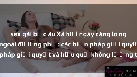 sex gái bắc âu Xã hội ngày càng lo ngại về vấn đề sex ngoài đường phố: các biện pháp giải quyết và hậu quả không lường trước.