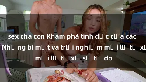 sex cha con Khám phá tình dục của các cô gái Mỹ: Những bí mật và trải nghiệm mới lạ từ xứ sở tự do
