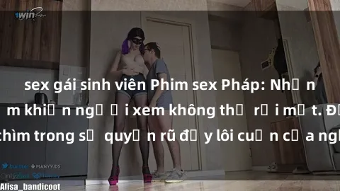 sex gái sinh viên Phim sex Pháp: Những cảnh quay gợi cảm khiến người xem không thể rời mắt. Đắm chìm trong sự quyến rũ đầy lôi cuốn của nghệ thuật điện ảnh Pháp.