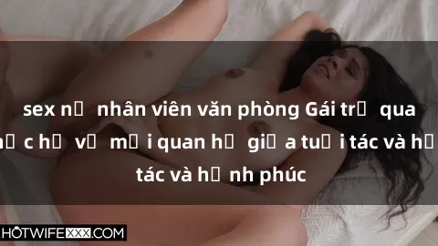 sex nữ nhân viên văn phòng Gái trẻ quan hệ: Thực hư về mối quan hệ giữa tuổi tác và hạnh phúc
