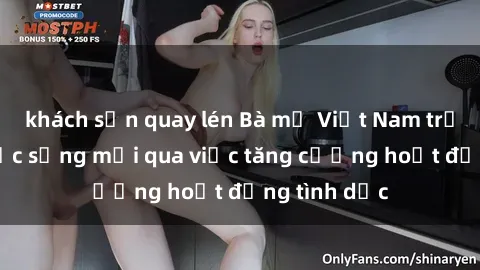 khách sạn quay lén Bà mẹ Việt Nam trải nghiệm sức sống mới qua việc tăng cường hoạt động tình dục