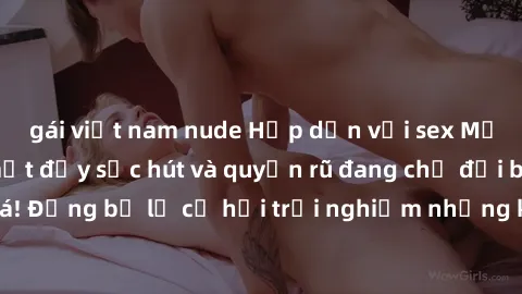 gái việt nam nude Hấp dẫn với sex Mỹ đen: Những bí mật đầy sức hút và quyến rũ đang chờ đợi bạn khám phá! Đừng bỏ lỡ cơ hội trải nghiệm những khoảnh khắc mãnh liệt và đam mê!