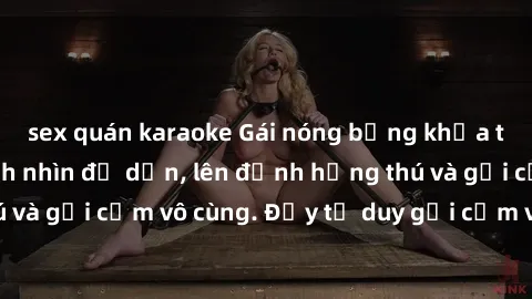 sex quán karaoke Gái nóng bỏng khỏa thân khiến mọi ánh nhìn đổ dồn, lên đỉnh hứng thú và gợi cảm vô cùng. Đầy tư duy gợi cảm và quyến rũ.