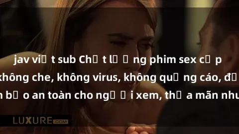 jav việt sub Chất lượng phim sex cập nhật mới nhất, không che, không virus, không quảng cáo, đảm bảo an toàn cho người xem, thỏa mãn nhu cầu tình dục của bạn.