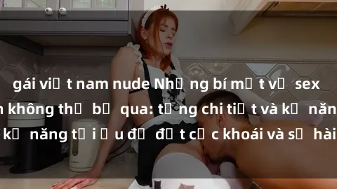 gái việt nam nude Những bí mật về sex người lớn mà bạn không thể bỏ qua: từng chi tiết và kỹ năng tối ưu để đạt cực khoái và sự hài lòng tối đa.