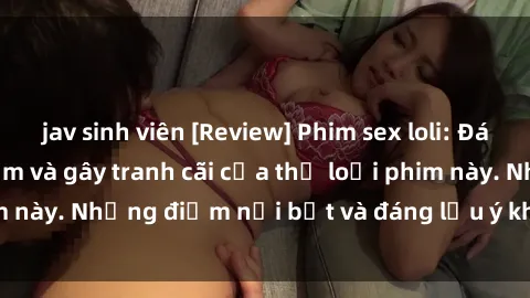 jav sinh viên [Review] Phim sex loli: Đánh giá về sự gợi cảm và gây tranh cãi của thể loại phim này. Những điểm nổi bật và đáng lưu ý khi xem phim loli.