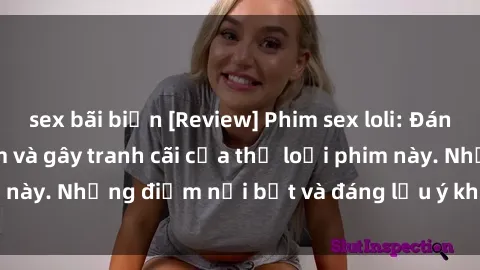 sex bãi biển [Review] Phim sex loli: Đánh giá về sự gợi cảm và gây tranh cãi của thể loại phim này. Những điểm nổi bật và đáng lưu ý khi xem phim loli.