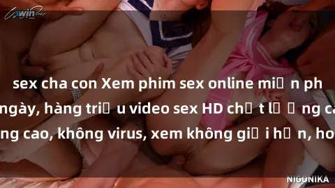 sex cha con Xem phim sex online miễn phí, cập nhật hàng ngày, hàng triệu video sex HD chất lượng cao, không virus, xem không giới hạn, hoàn toàn miễn phí.