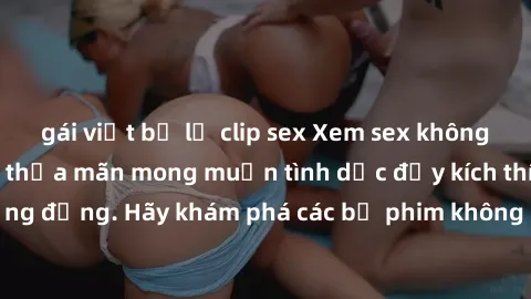 gái việt bị lộ clip sex Xem sex không che Nhật Bản để thỏa mãn mong muốn tình dục đầy kích thích và sống động. Hãy khám phá các bộ phim không che hấp dẫn ngay hôm nay!