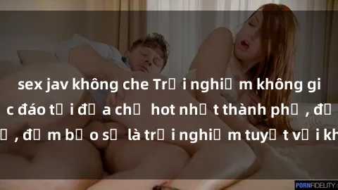 sex jav không che Trải nghiệm không gian sex quán bar độc đáo tại địa chỉ hot nhất thành phố, đảm bảo sẽ là trải nghiệm tuyệt vời không thể bỏ lỡ!