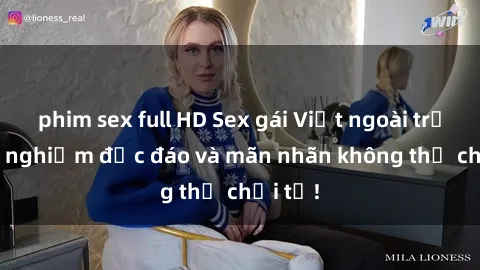 phim sex full HD Sex gái Việt ngoài trời: Trải nghiệm độc đáo và mãn nhãn không thể chối từ!