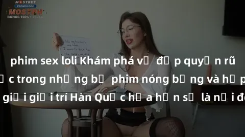 phim sex loli Khám phá vẻ đẹp quyến rũ của sex gái Hàn Quốc trong những bộ phim nóng bỏng và hấp dẫn nhất. Thế giới giải trí Hàn Quốc hứa hẹn sẽ là nơi đem lại những trải nghiệm đầy kích thích và mới 