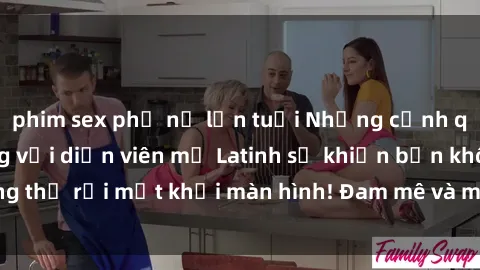 phim sex phụ nữ lớn tuổi Những cảnh quay sex nóng bỏng với diễn viên mỹ Latinh sẽ khiến bạn không thể rời mắt khỏi màn hình! Đam mê và mãnh liệt, đầy cuốn hút!