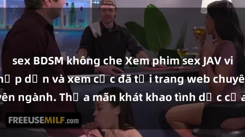 sex BDSM không che Xem phim sex JAV vietsub HD miễn phí hấp dẫn và xem cực đã tại trang web chuyên ngành. Thỏa mãn khát khao tình dục của bạn ngay hôm nay!