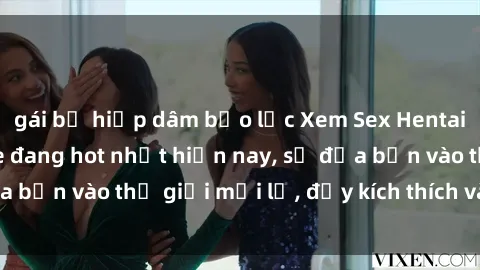 gái bị hiếp dâm bạo lực Xem Sex Hentai Vietsub không che đang hot nhất hiện nay, sẽ đưa bạn vào thế giới mới lạ, đầy kích thích và hứng thú.