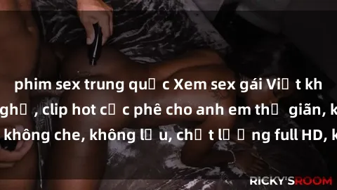 phim sex trung quốc Xem sex gái Việt không che tại nhà nghỉ, clip hot cực phê cho anh em thư giãn, không che, không lậu, chất lượng full HD, không che, mới nhất.