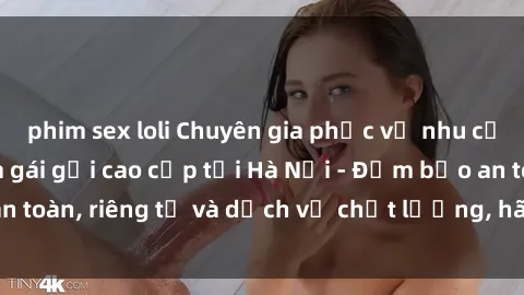 phim sex loli Chuyên gia phục vụ nhu cầu sex gái Việt làm gái gọi cao cấp tại Hà Nội - Đảm bảo an toàn, riêng tư và dịch vụ chất lượng, hãy trải nghiệm ngay!