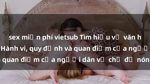 sex miễn phí vietsub Tìm hiểu về văn hóa sex ở Việt Nam: Hành vi, quy định và quan điểm của người dân về chủ đề nóng