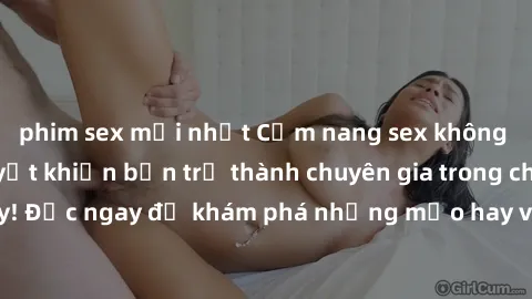 phim sex mới nhất Cẩm nang sex không che: Những bí quyết khiến bạn trở thành chuyên gia trong chuyện ấy! Đọc ngay để khám phá những mẹo hay và bí quyết tình dục không che.