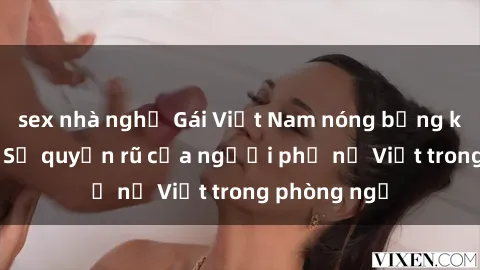 sex nhà nghỉ Gái Việt Nam nóng bỏng khi làm tình: Sự quyến rũ của người phụ nữ Việt trong phòng ngủ