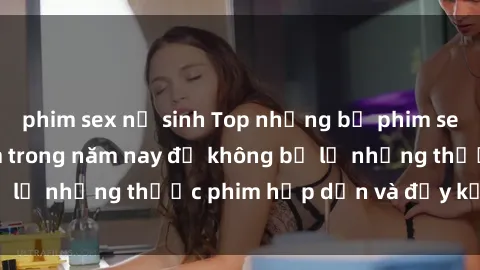 phim sex nữ sinh Top những bộ phim sex hay nhất nên xem trong năm nay để không bỏ lỡ những thước phim hấp dẫn và đầy kịch tính.