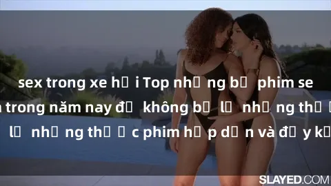 sex trong xe hơi Top những bộ phim sex hay nhất nên xem trong năm nay để không bỏ lỡ những thước phim hấp dẫn và đầy kịch tính.