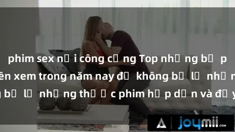 phim sex nơi công cộng Top những bộ phim sex hay nhất nên xem trong năm nay để không bỏ lỡ những thước phim hấp dẫn và đầy kịch tính.