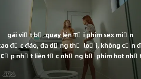 gái việt bị quay lén Tải phim sex miễn phí chất lượng cao độc đáo, đa dạng thể loại, không cần đăng ký tài khoản. Cập nhật liên tục những bộ phim hot nhất trên thị trường. Sự lựa chọn hàng đầu cho ngư