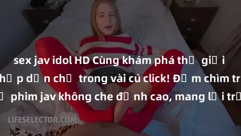 sex jav idol HD Cùng khám phá thế giới jav không che siêu hấp dẫn chỉ trong vài cú click! Đắm chìm trong những bộ phim jav không che đỉnh cao, mang lại trải nghiệm thú vị và đầy kích thích.