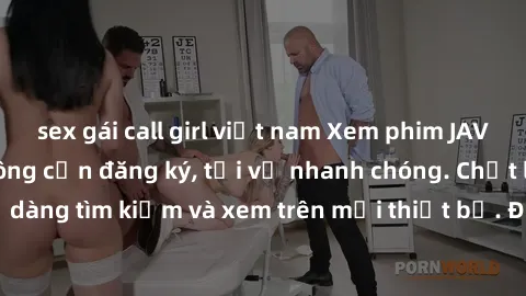 sex gái call girl việt nam Xem phim JAV online miễn phí không cần đăng ký, tải về nhanh chóng. Chất lượng HD, dễ dàng tìm kiếm và xem trên mọi thiết bị. Đặc biệt, không quảng cáo làm phiền.