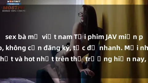 sex bà mẹ việt nam Tải phim JAV miễn phí chất lượng cao, không cần đăng ký, tốc độ nhanh. Mới nhất và hot nhất trên thị trường hiện nay, cập nhật hàng ngày.