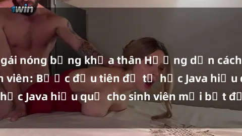 gái nóng bỏng khỏa thân Hướng dẫn cách học Java cho sinh viên: Bước đầu tiên để tự học Java hiệu quả cho sinh viên mới bắt đầu là gì?