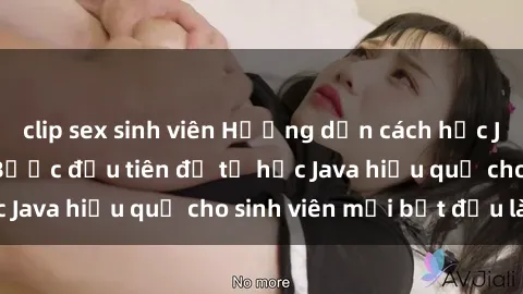 clip sex sinh viên Hướng dẫn cách học Java cho sinh viên: Bước đầu tiên để tự học Java hiệu quả cho sinh viên mới bắt đầu là gì?