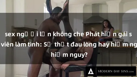 sex người lớn không che Phát hiện gái sinh viên làm tình: Sự thật đau lòng hay hiểm nguy?