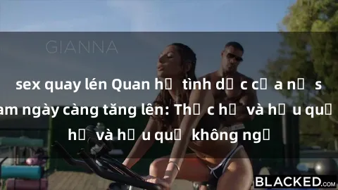 sex quay lén Quan hệ tình dục của nữ sinh Việt Nam ngày càng tăng lên: Thực hư và hậu quả không ngờ