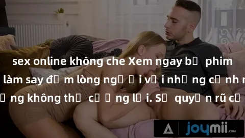 sex online không che Xem ngay bộ phim sex milf hot nhất, làm say đắm lòng người với những cảnh nóng bỏng không thể cưỡng lại. Sự quyến rũ của MILF sẽ khiến bạn mãnh liệt!