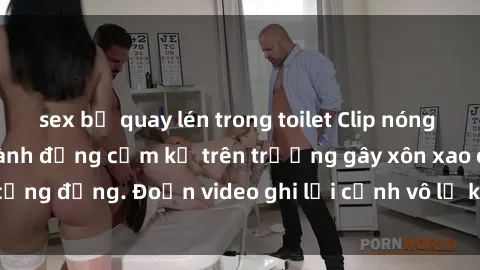 sex bị quay lén trong toilet Clip nóng sinh viên gây sốc: Hành động cấm kỵ trên trường gây xôn xao cộng đồng. Đoạn video ghi lại cảnh vô lễ khiến dư luận bức xúc.