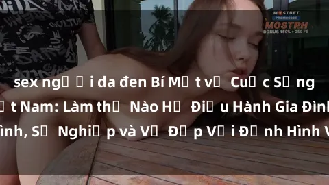sex người da đen Bí Mật về Cuộc Sống Của Các MILF Việt Nam: Làm thế Nào Họ Điều Hành Gia Đình, Sự Nghiệp và Vẻ Đẹp Với Định Hình Văn Hóa Đương Đại