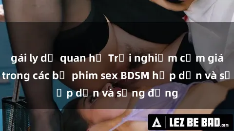 gái ly dị quan hệ Trải nghiệm cảm giác mới lạ trong các bộ phim sex BDSM hấp dẫn và sống động