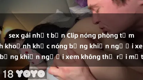 sex gái nhật bản Clip nóng phòng tắm gây sốt: Cận cảnh khoảnh khắc nóng bỏng khiến người xem không thể rời mắt