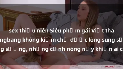 sex thiếu niên Siêu phẩm gái Việt tham gia trong buổi gangbang không kiềm chế được lòng sung sướng, những cảnh nóng nảy khiến ai cũng phải mãn nhãn