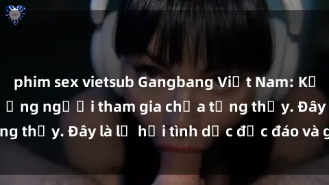 phim sex vietsub Gangbang Việt Nam: Kỷ lục mới với số lượng người tham gia chưa từng thấy. Đây là lễ hội tình dục độc đáo và gây sốc.