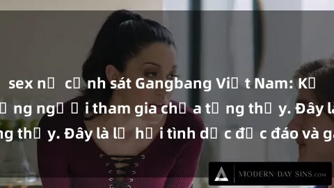 sex nữ cảnh sát Gangbang Việt Nam: Kỷ lục mới với số lượng người tham gia chưa từng thấy. Đây là lễ hội tình dục độc đáo và gây sốc.